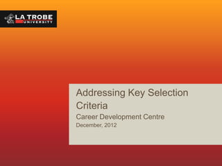 Addressing Key Selection
Criteria
Career Development Centre
December, 2012
 