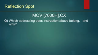 Reflection Spot
Q) Which addressing does instruction above belong, and
why?
MOV [7000H],CX
 