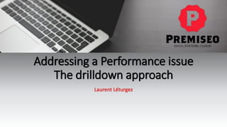 Addressing a Performance issue
The drilldown approach
Laurent Léturgez
 
