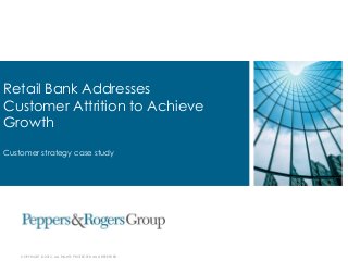 COPYRIGHT © 2012. ALL RIGHTS PROTECTED AND RESERVED.
Retail Bank Addresses
Customer Attrition to Achieve
Growth
Customer strategy case study
 