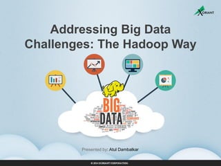 Addressing Big Data Challenges: The Hadoop Way 
Presented by: Atul Dambalkar  