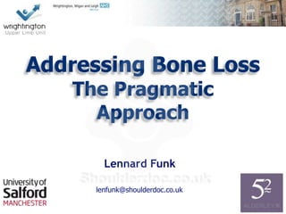 Lennard Funk
Addressing Bone Loss
The Pragmatic
Approach
lenfunk@shoulderdoc.co.uk
 