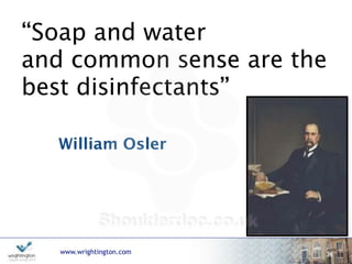 www.wrightington.com 36
“Soap and water  
and common sense are the
best disinfectants”
William Osler
 