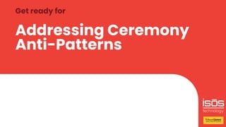 Addressing Ceremony
Anti-Patterns
Get ready for
 