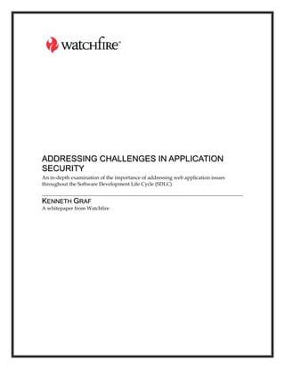 ADDRESSING CHALLENGES IN APPLICATION
SECURITY
An in-depth examination of the importance of addressing web application issues
throughout the Software Development Life Cycle (SDLC)


KENNETH GRAF
A whitepaper from Watchfire
 
