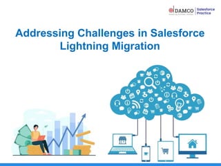 Addressing Challenges in Salesforce
Lightning Migration
 