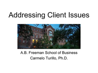 Addressing Client Issues
A.B. Freeman School of Business
Carmelo Turillo, Ph.D.
 