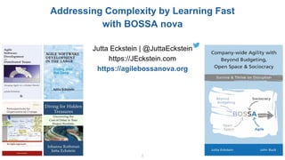 @JuttaEckstein | jeckstein.com
1
1
Jutta Eckstein | @JuttaEckstein
https://JEckstein.com
https://agilebossanova.org
Addressing Complexity by Learning Fast
with BOSSA nova
 