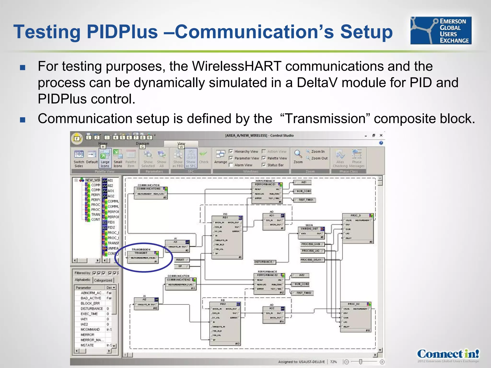 Testing PIDPlus –Communication’s Setup
   For testing purposes, the WirelessHART communications and the
    process can be dynamically simulated in a DeltaV module for PID and
    PIDPlus control.
   Communication setup is defined by the “Transmission” composite block.
 