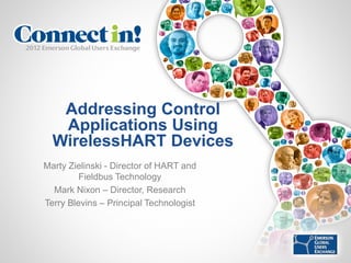 Addressing Control
   Applications Using
  WirelessHART Devices
Marty Zielinski - Director of HART and
         Fieldbus Technology
  Mark Nixon – Director, Research
Terry Blevins – Principal Technologist
 