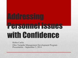 Addressing
Personnel Issues
with Confidence
Robin Carlin
Ohio Turnpike Management Development Program
Presentation – September 5, 2014
 