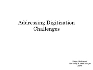 Addressing Digitization
Challenges
Kalyan Budhavarti
Marketing & Sales Manger
Digiflo
 
