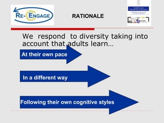 We respond to diversity taking into
account that adults learn…
RATIONALE
At their own pace
In a different way
Following their own cognitive styles
 