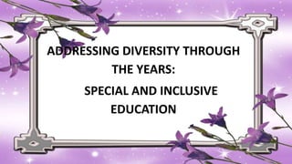 ADDRESSING DIVERSITY THROUGH
THE YEARS:
SPECIAL AND INCLUSIVE
EDUCATION
 