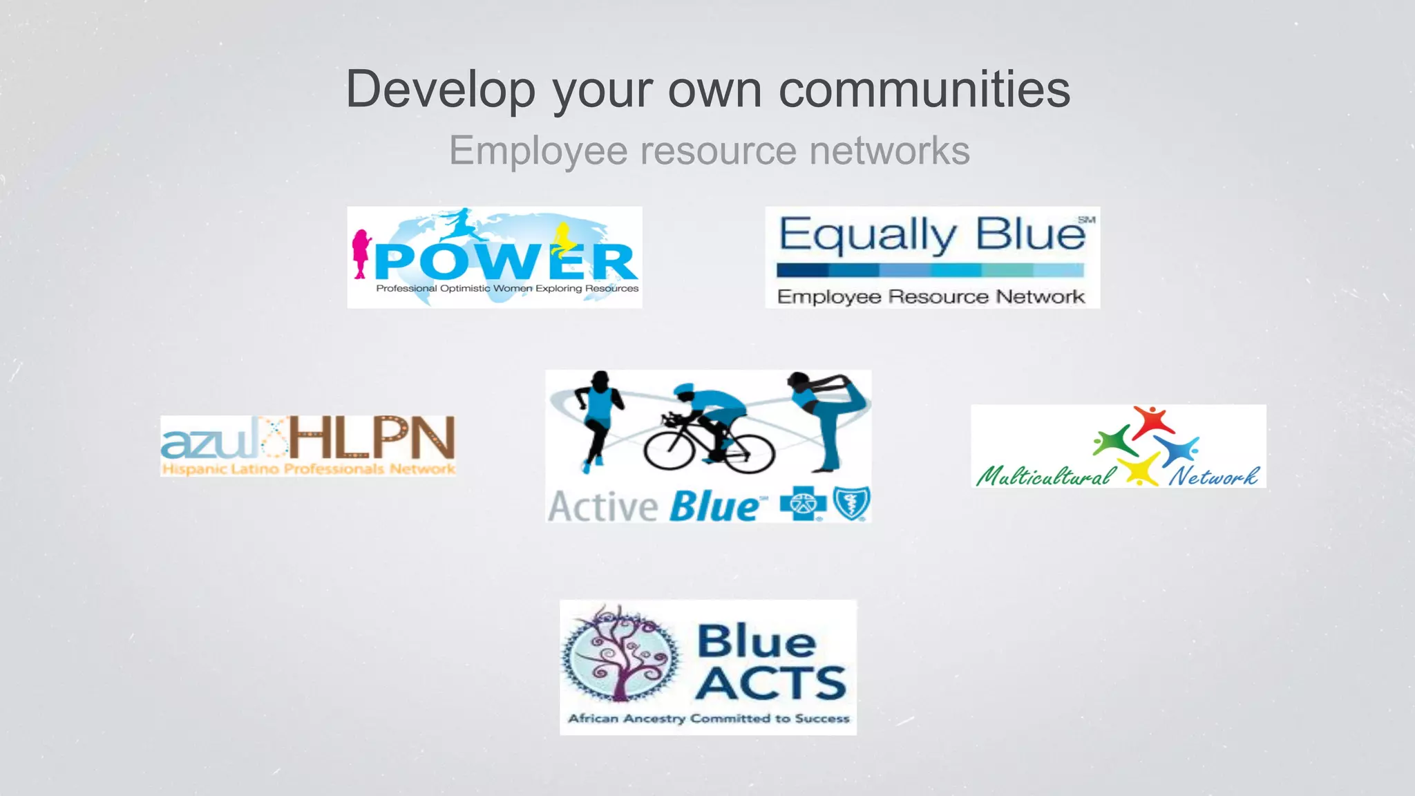 Develop your own communities 
Employee resource networks 
 