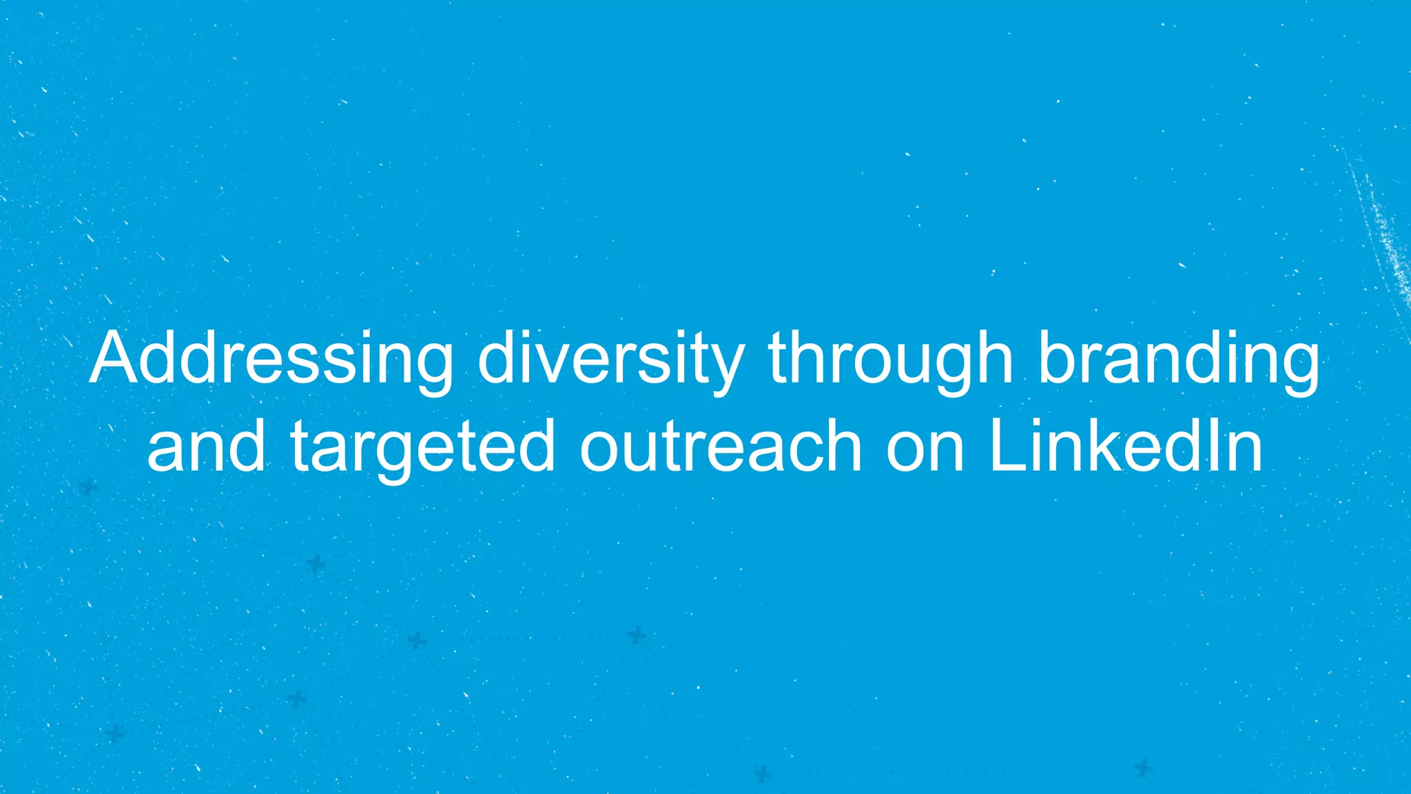 Addressing diversity through branding 
and targeted outreach on LinkedIn 
 