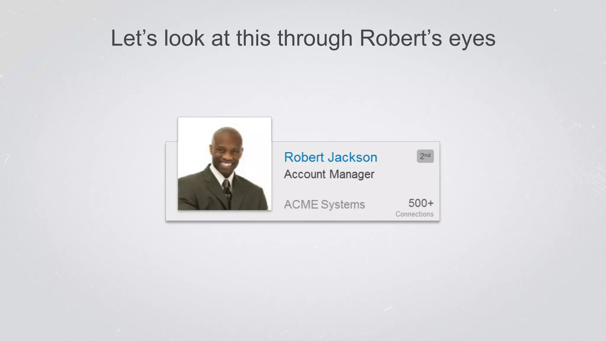 Let’s look at this through Robert’s eyes 
 