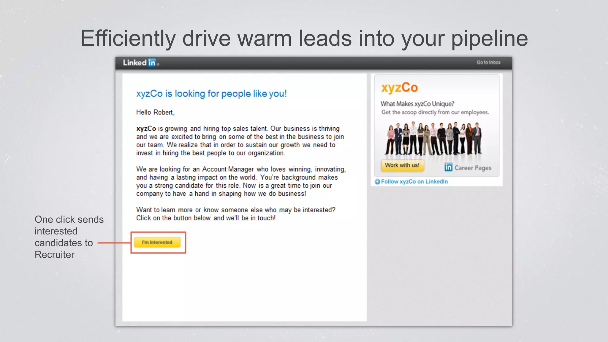Efficiently drive warm leads into your pipeline 
One click sends 
interested 
candidates to 
Recruiter 
 