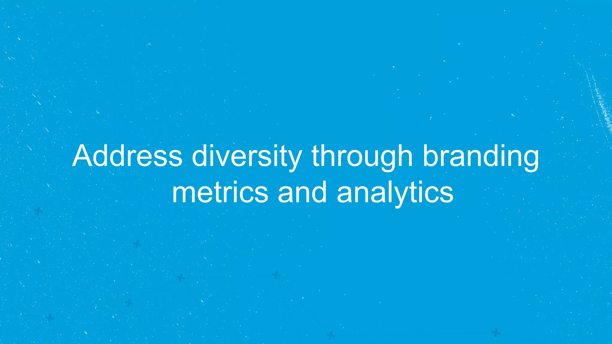 Address diversity through branding 
metrics and analytics 
 