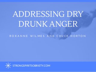 ADDRESSING DRY
DRUNK ANGER
R O X A N N E   W I L M E S   A N D   C H U C K   H O R T O N
STRONGSPIRITSOBRIETY.COM
 