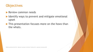 Objectives
 Review common needs
 Identify ways to prevent and mitigate emotional
upset
 This presentation focuses more on the hows than
the whats.
AllCEUs Unlimited CEUs $59 | Addiction Counselor Certificate Training $149 | Specialty Certificates $89 2
 