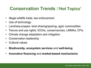 Innovative conservation since 1903Innovative conservation since 1903
Conservation Trends :‘Hot Topics’
• Illegal wildlife ...