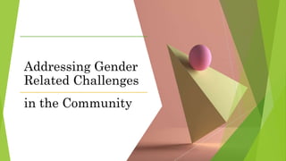 Addressing Gender
Related Challenges
in the Community
 