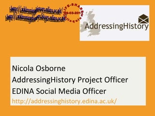 Nicola Osborne AddressingHistory Project Officer EDINA Social Media Officer http://addressinghistory.edina.ac.uk/ http://addressinghistory.edina.ac.uk/ http://addressinghistory.blogs.edina.ac.uk/ LIFE-SHARE 29-03-2011 Colloquium 