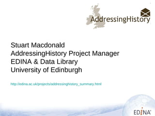 Stuart Macdonald AddressingHistory Project Manager EDINA & Data Library University of Edinburgh http://edina.ac.uk/projects/addressinghistory_summary.html   