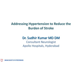 Addressing Hypertension to Reduce the
Burden of Stroke
Dr. Sudhir Kumar MD DM
Consultant Neurologist
Apollo Hospitals, Hyderabad
 