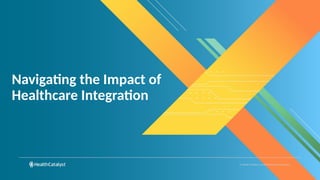 © Health Catalyst. Confidential and Proprietary.
Navigating the Impact of
Healthcare Integration
 