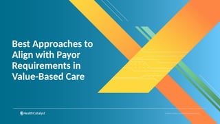 © Health Catalyst. Confidential and Proprietary.
Best Approaches to
Align with Payor
Requirements in
Value-Based Care
 