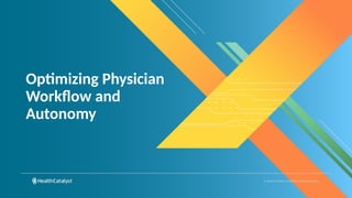 © Health Catalyst. Confidential and Proprietary.
Optimizing Physician
Workflow and
Autonomy
 