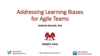 @mhwilleke
@RabbitHoleLearn Agile.RabbitHoleLearning.com
MarianWilleke
RabbitHoleLearning
Addressing Learning Biases
for Agile Teams
MARIAN WILLEKE, PhD
 