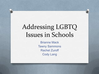 Addressing LGBTQ
 Issues in Schools
      Brianne Mack
     Tawny Sammons
       Rachel Zuroff
        Cody Lang
 