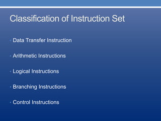 Classification of Instruction Set
• Data Transfer Instruction
• Arithmetic Instructions
• Logical Instructions
• Branching Instructions
• Control Instructions
 