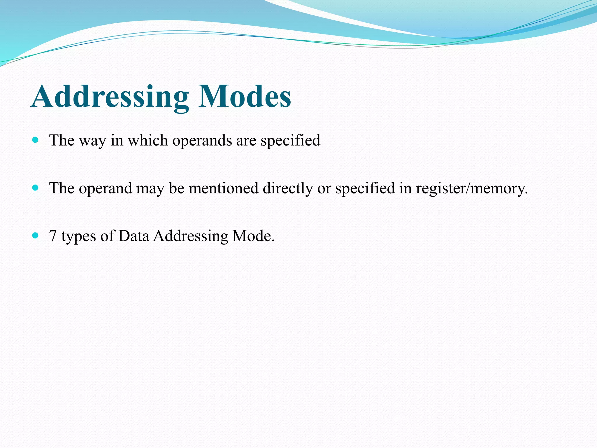 Addressing Modes
 The way in which operands are specified
 The operand may be mentioned directly or specified in register/memory.
 7 types of Data Addressing Mode.
 