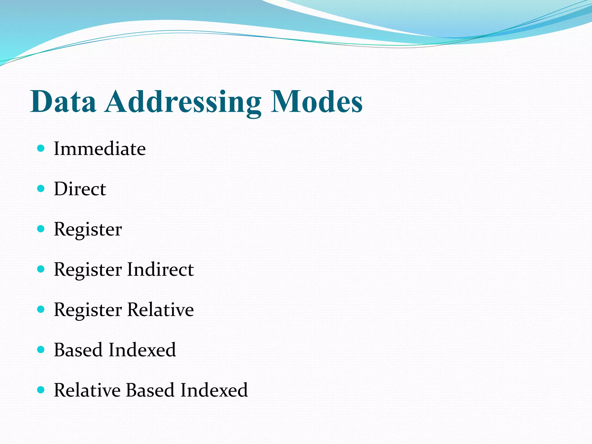 Data Addressing Modes
 Immediate
 Direct
 Register
 Register Indirect
 Register Relative
 Based Indexed
 Relative Based Indexed
 