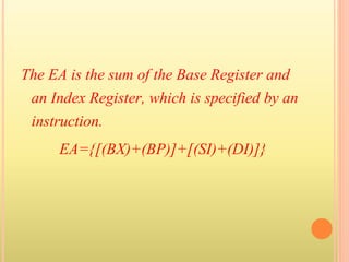 The EA is the sum of the Base Register and
an Index Register, which is specified by an
instruction.
EA={[(BX)+(BP)]+[(SI)+(DI)]}
 