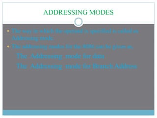 ADDRESSING MODES
 The way in which the operand is specified is called as
Addressing mode.
 The addressing modes for the 8086 can be given as,
The Addressing mode for data
The Addressing mode for Branch Address
 