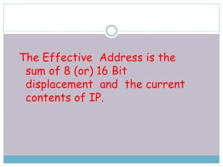 The Effective Address is the
sum of 8 (or) 16 Bit
displacement and the current
contents of IP.
 