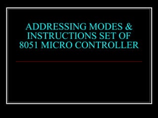 ADDRESSING MODES &
INSTRUCTIONS SET OF
8051 MICRO CONTROLLER
 