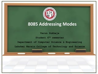 8085 Addressing Modes
Varun Sukheja
Student 6th semester
Department of Computer Science & Engineering
Lakshmi Narain College of Technology and Science
 