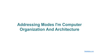 Addressing Modes I'm Computer
Organization And Architecture
SlideMake.com
 