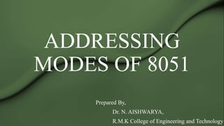 ADDRESSING
MODES OF 8051
Prepared By,
Dr. N. AISHWARYA,
R.M.K College of Engineering and Technology
 