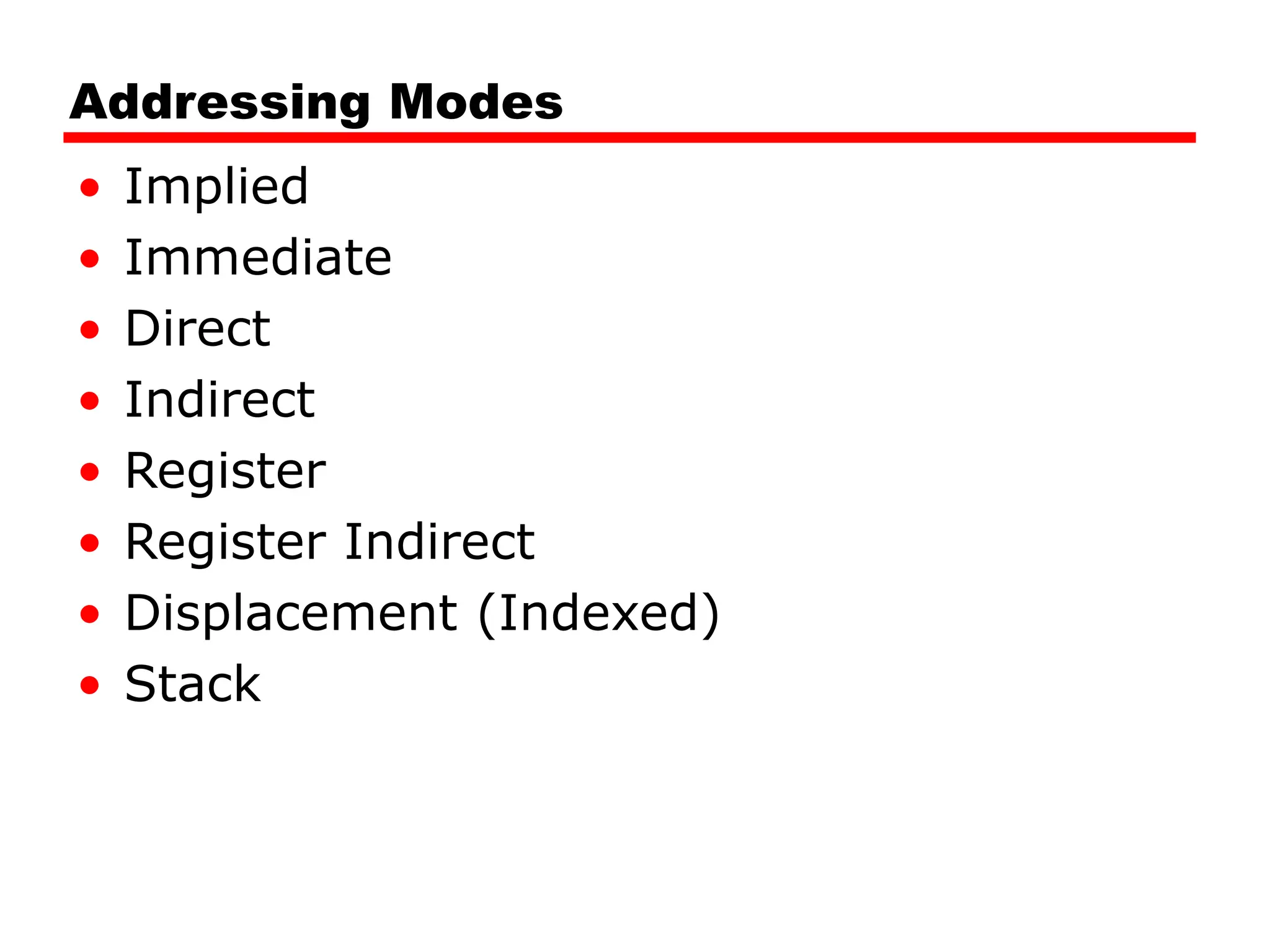 Addressing Modes
• Implied
• Immediate
• Direct
• Indirect
• Register
• Register Indirect
• Displacement (Indexed)
• Stack
 