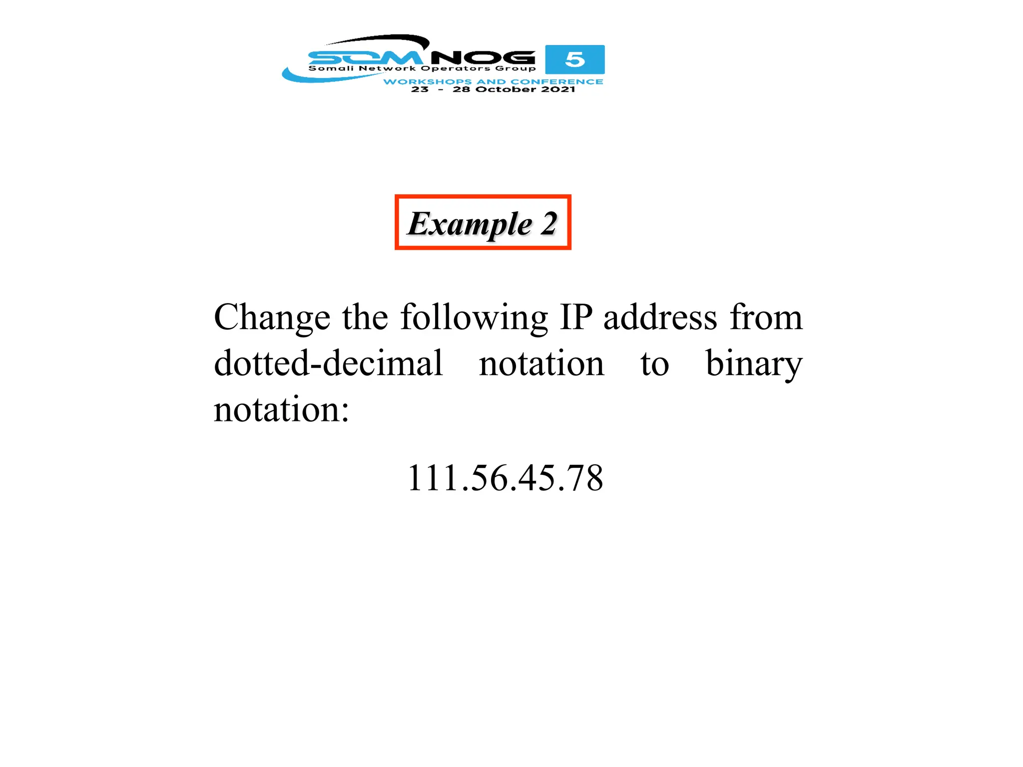 Example 2
Change the following IP address from
dotted-decimal notation to binary
notation:
111.56.45.78
 