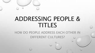 ADDRESSING PEOPLE &
TITLES
HOW DO PEOPLE ADDRESS EACH OTHER IN
DIFFERENT CULTURES?
 