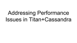 Addressing Performance
Issues in Titan+Cassandra
 