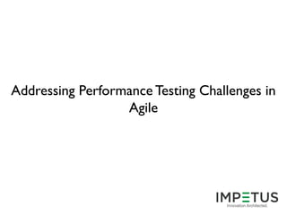 Addressing Performance Testing Challenges in
Agile
 